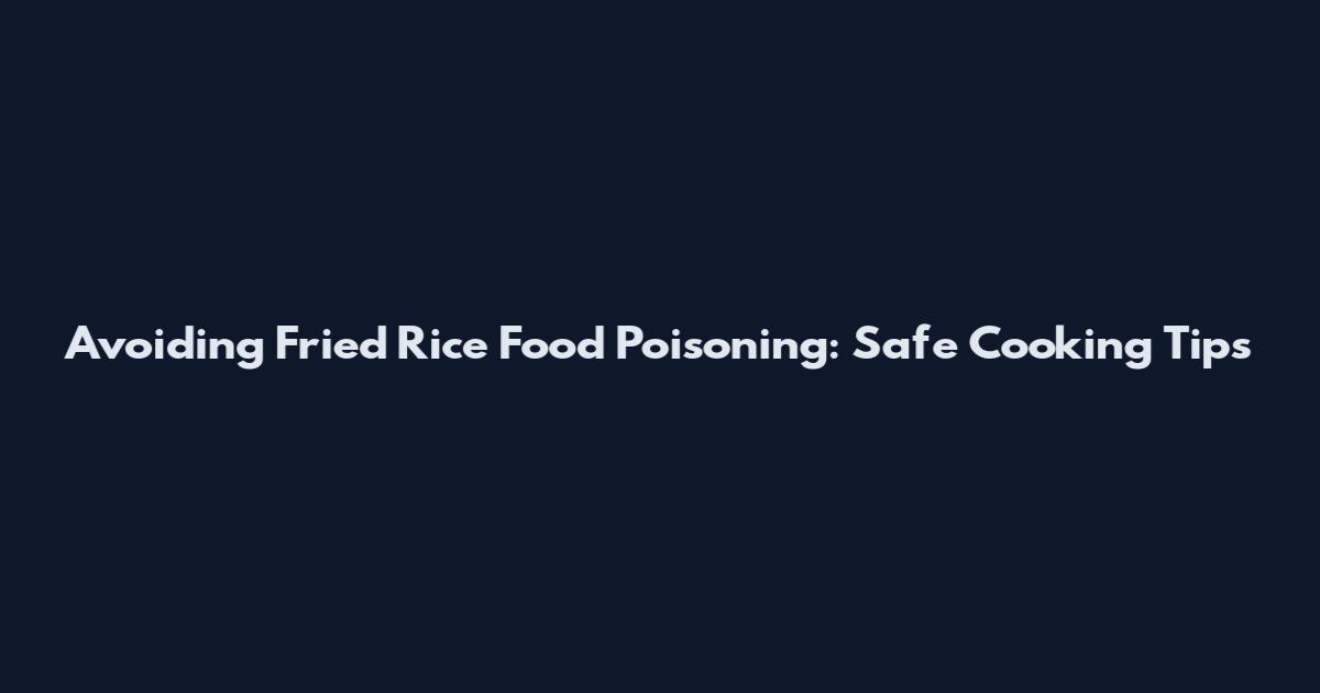 Avoiding Fried Rice Food Poisoning: Safe Cooking Tips
