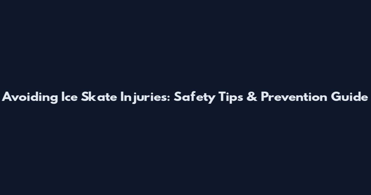 Avoiding Ice Skate Injuries: Safety Tips & Prevention Guide
