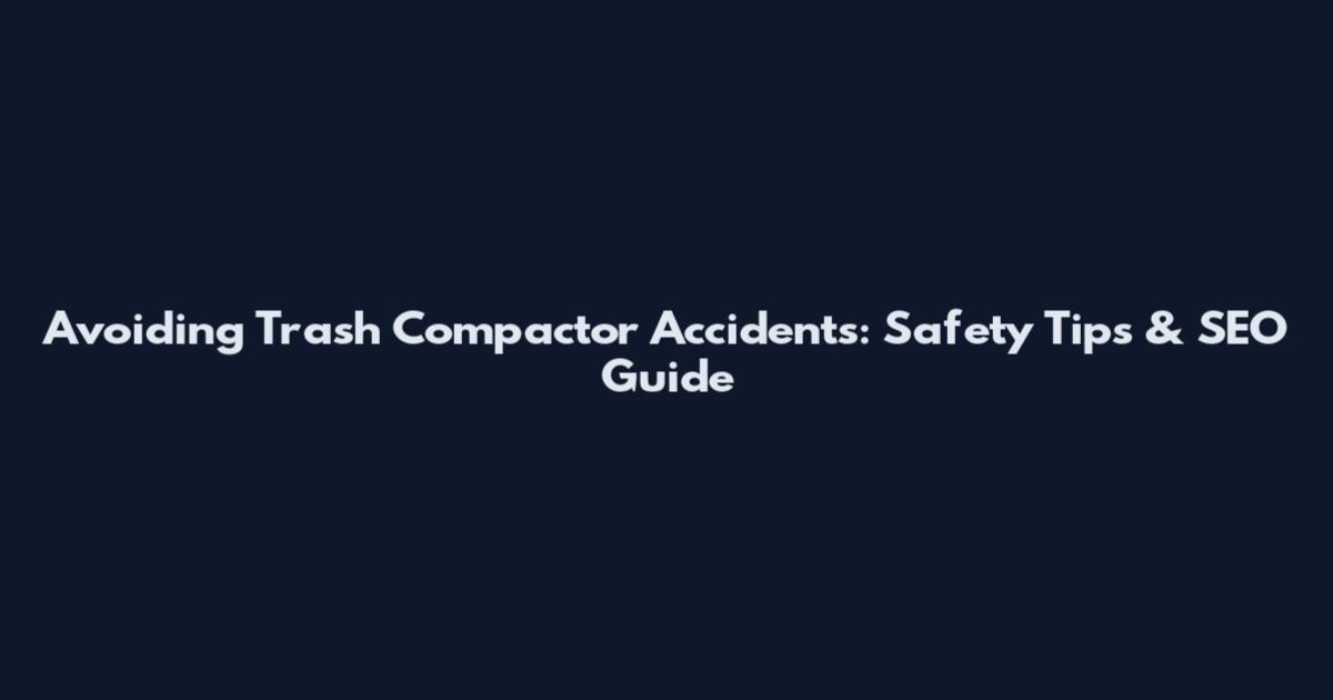 Avoiding Trash Compactor Accidents: Safety Tips & SEO Guide