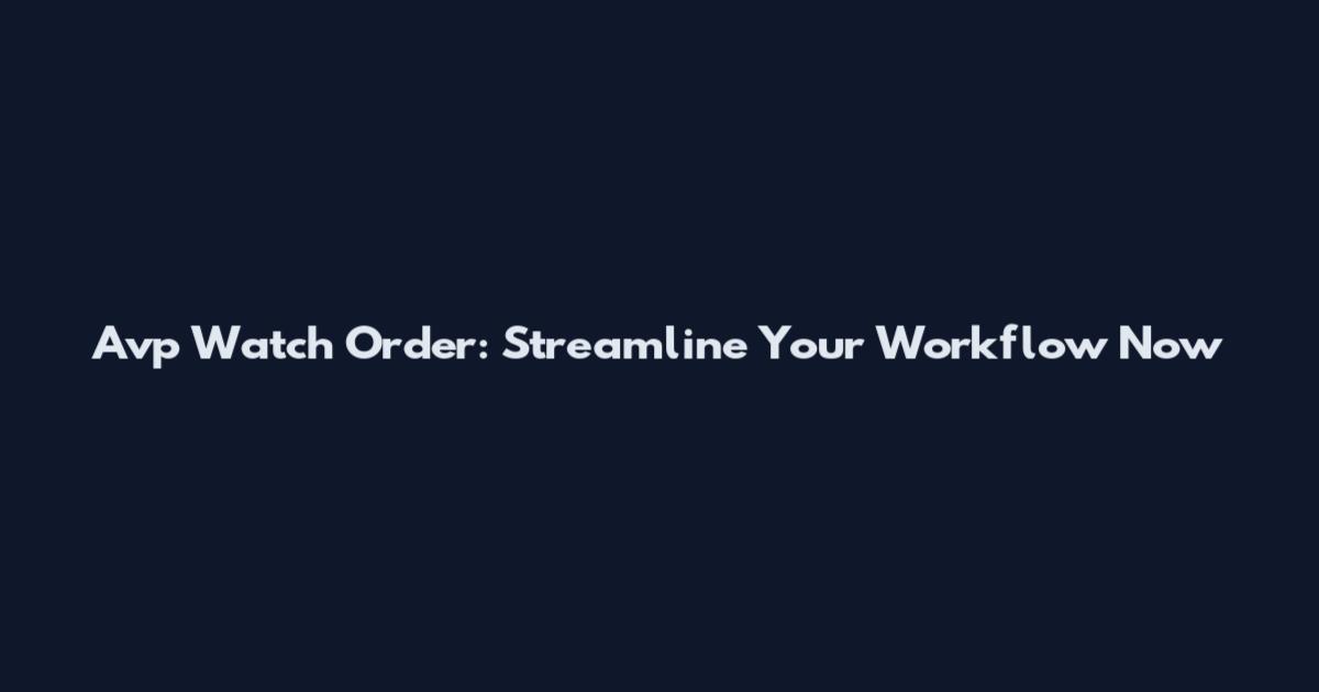 Avp Watch Order: Streamline Your Workflow Now