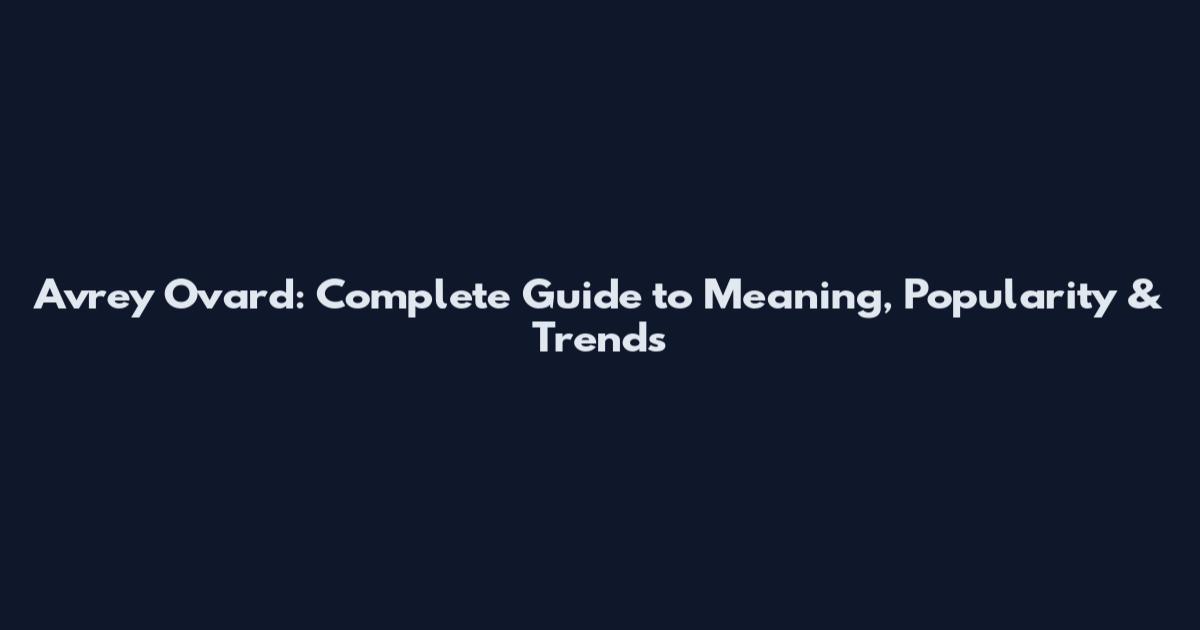 Avrey Ovard: Complete Guide to Meaning, Popularity & Trends