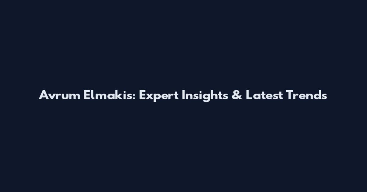 Avrum Elmakis: Expert Insights & Latest Trends