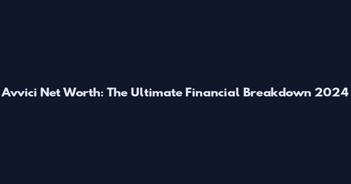 Avvici Net Worth: The Ultimate Financial Breakdown 2024