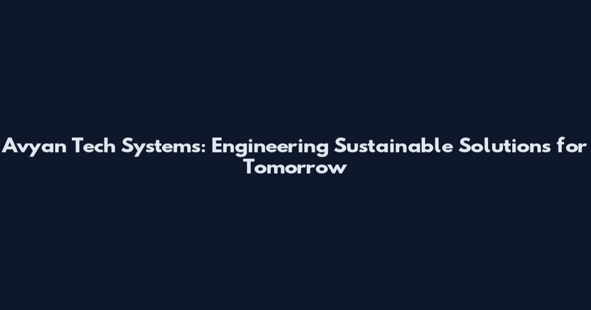 Avyan Tech Systems: Engineering Sustainable Solutions for Tomorrow