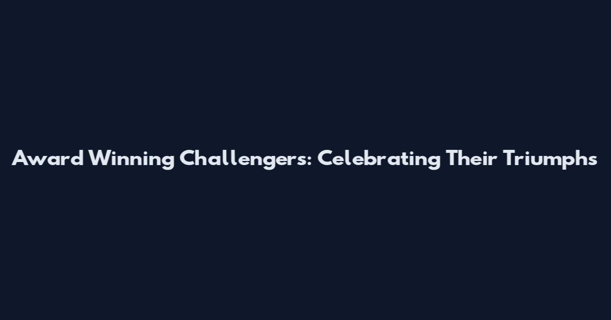Award Winning Challengers: Celebrating Their Triumphs