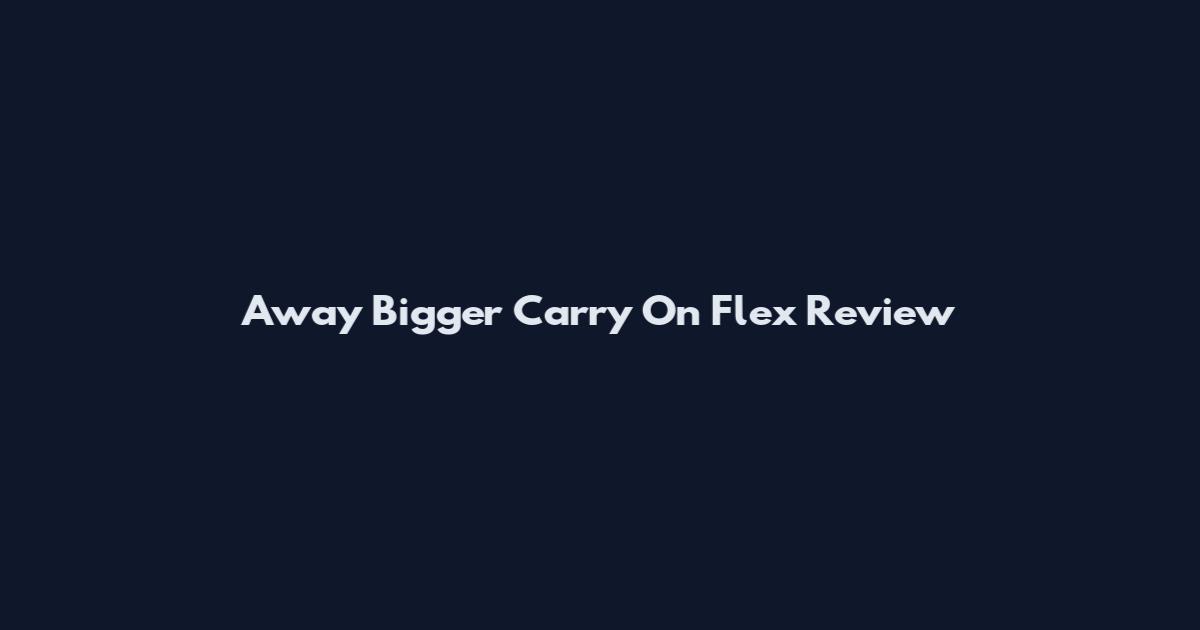 Away Bigger Carry On Flex Review