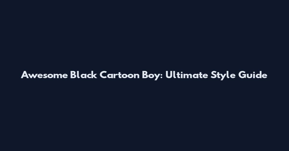 Awesome Black Cartoon Boy: Ultimate Style Guide