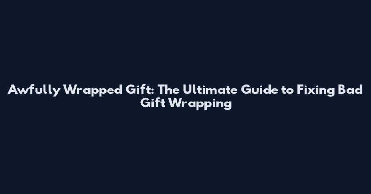 Awfully Wrapped Gift: The Ultimate Guide to Fixing Bad Gift Wrapping