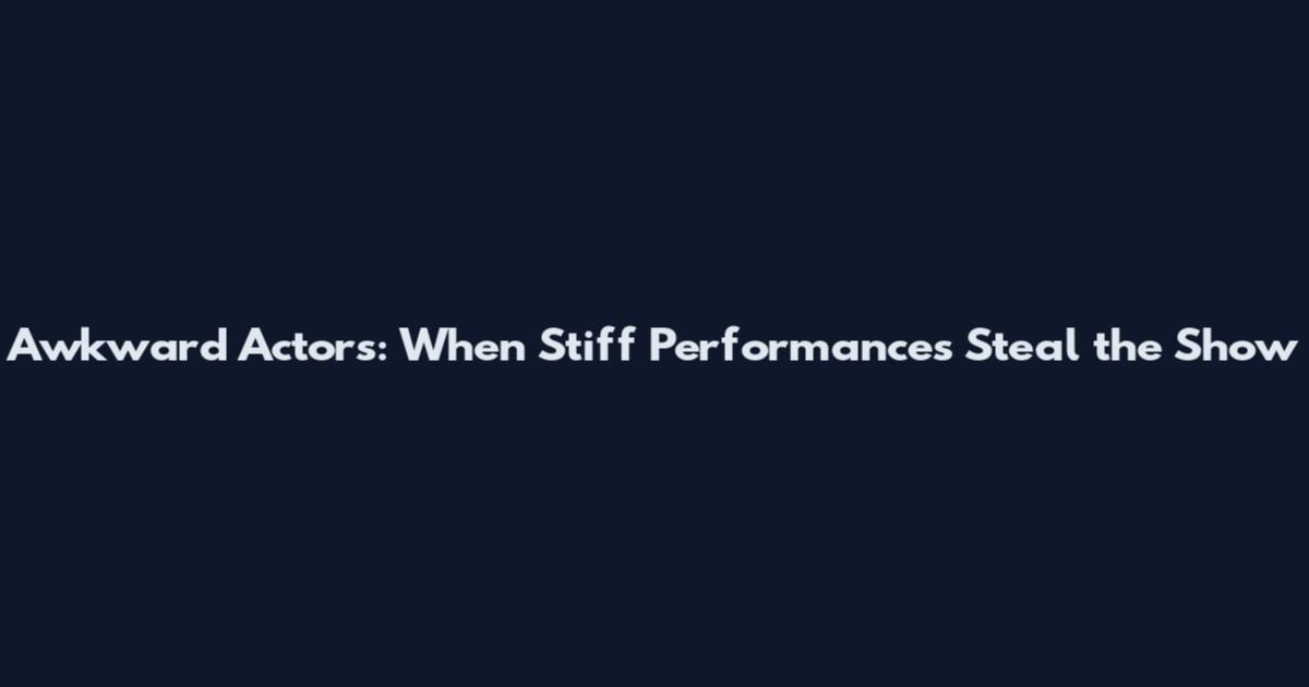 Awkward Actors: When Stiff Performances Steal the Show