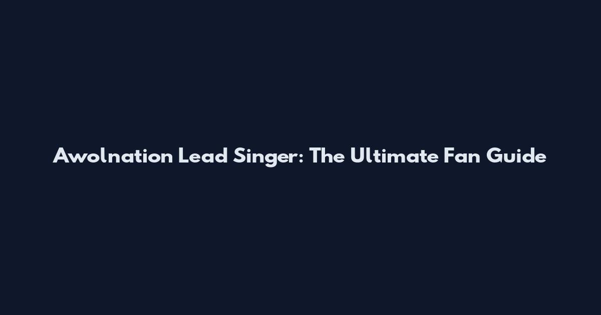 Awolnation Lead Singer: The Ultimate Fan Guide