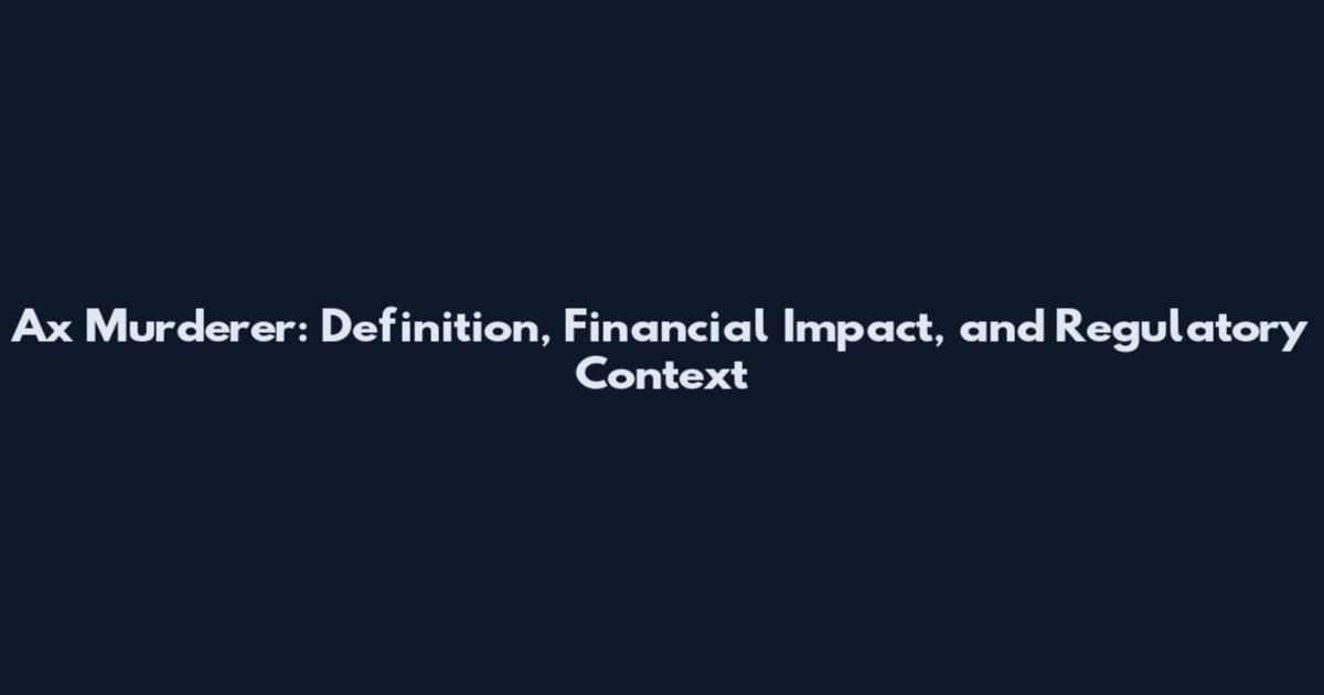 Ax Murderer: Definition, Financial Impact, and Regulatory Context