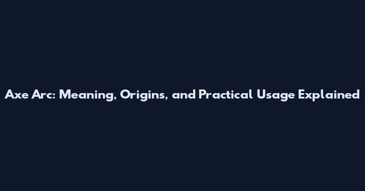 Axe Arc: Meaning, Origins, and Practical Usage Explained