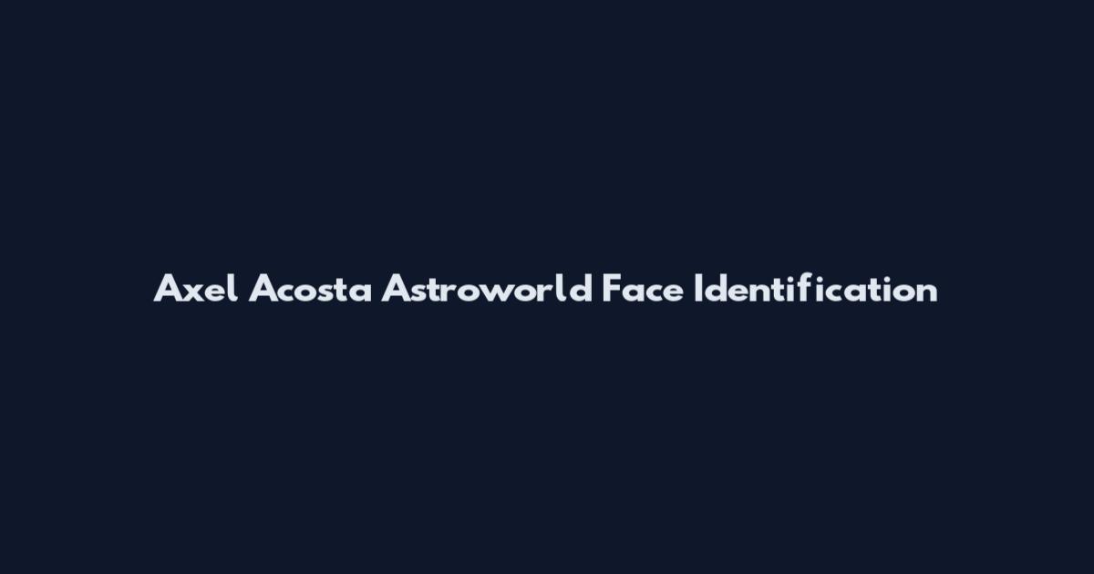 Axel Acosta Astroworld Face Identification