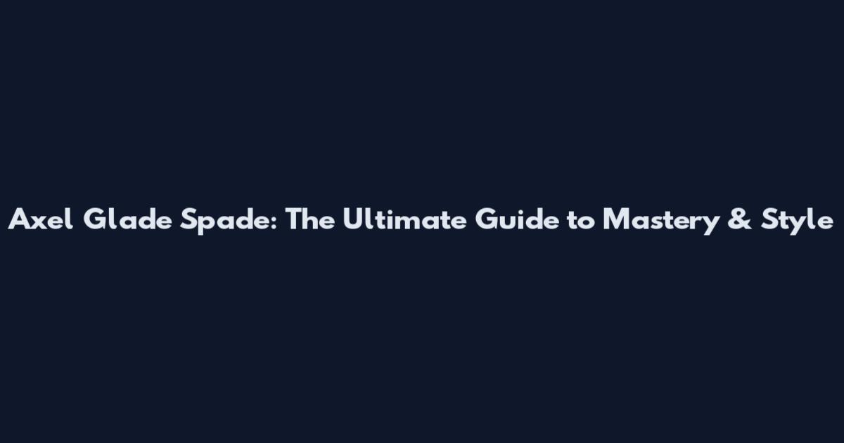 Axel Glade Spade: The Ultimate Guide to Mastery & Style