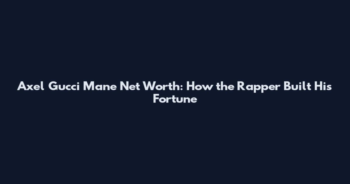 Axel Gucci Mane Net Worth: How the Rapper Built His Fortune