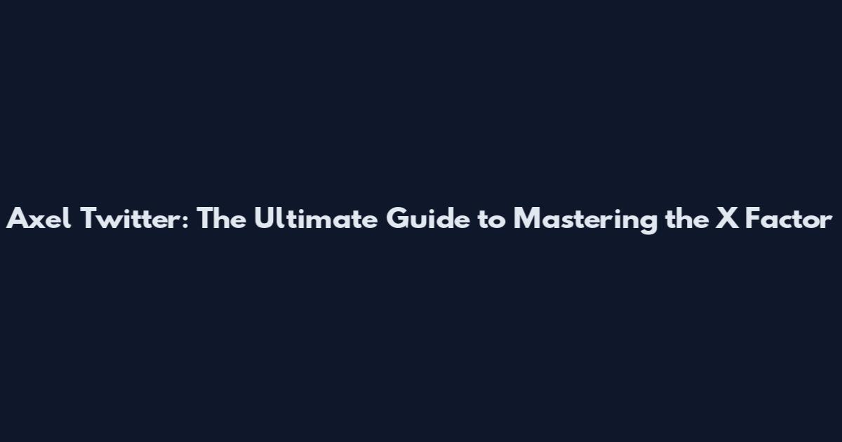 Axel Twitter: The Ultimate Guide to Mastering the X Factor