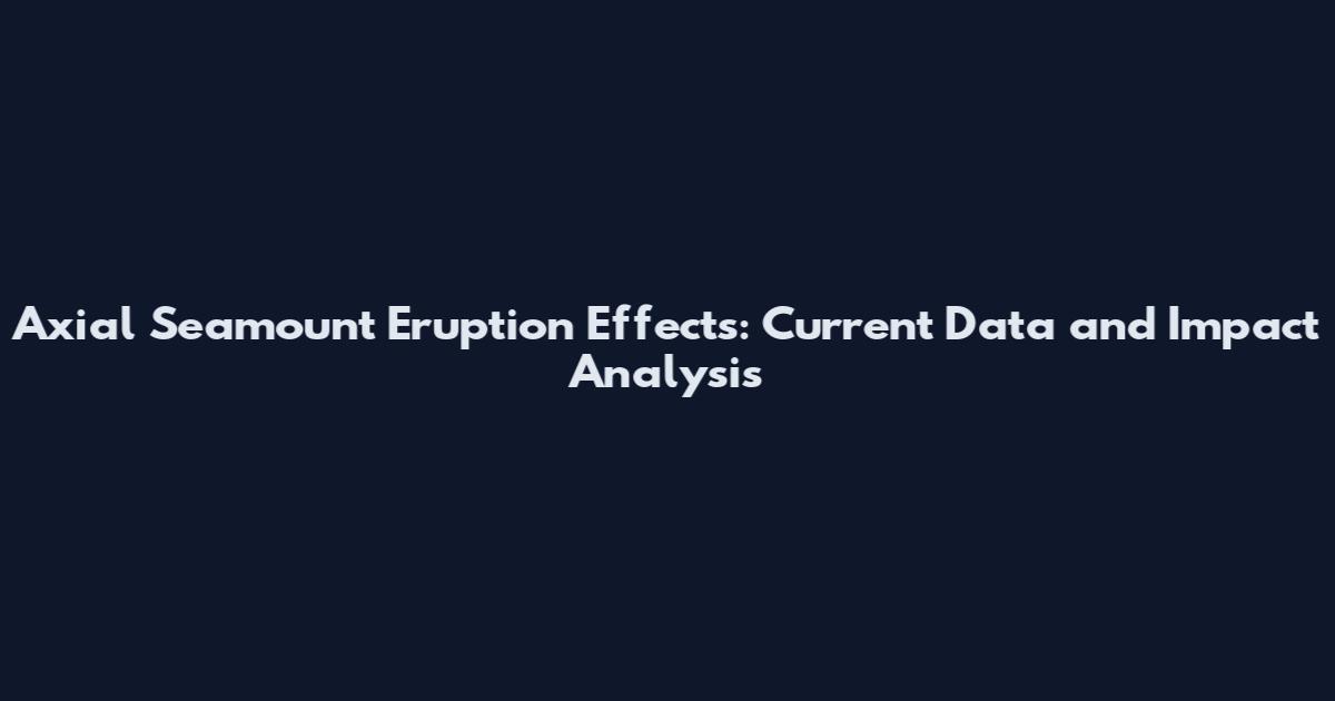 Axial Seamount Eruption Effects: Current Data and Impact Analysis