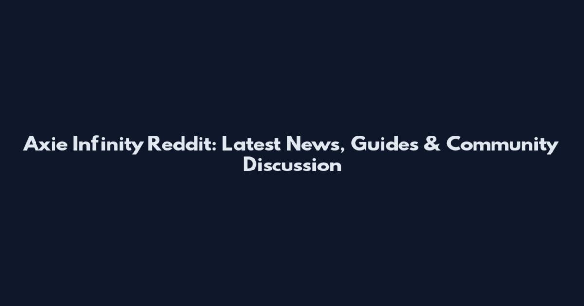 Axie Infinity Reddit: Latest News, Guides & Community Discussion