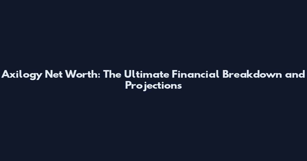 Axilogy Net Worth: The Ultimate Financial Breakdown and Projections