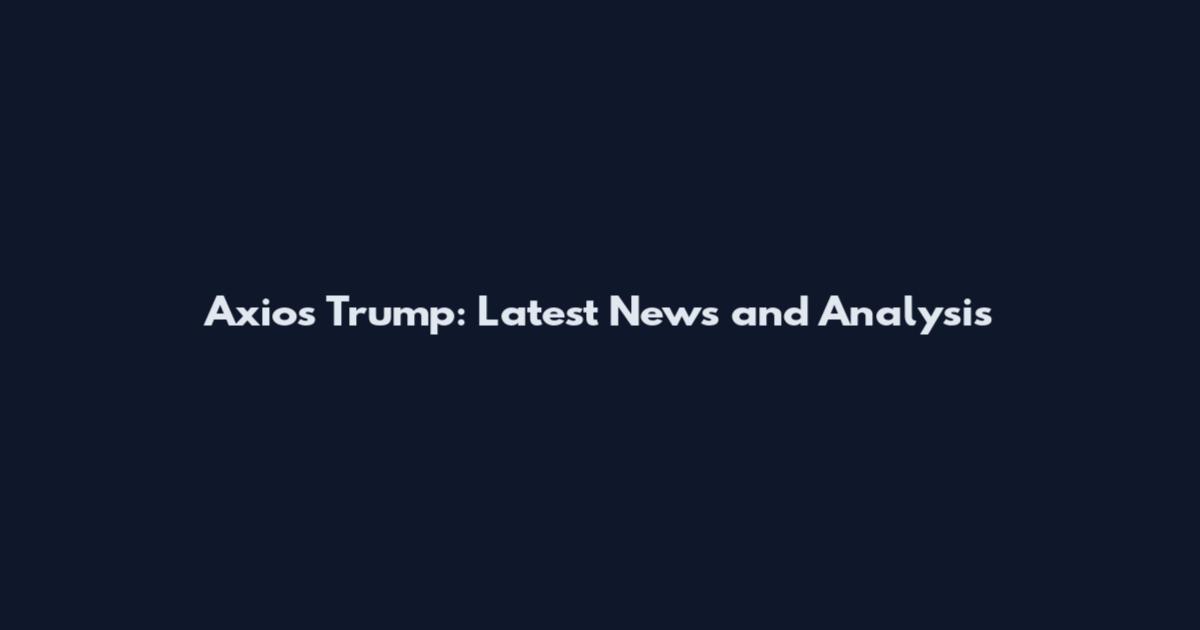 Axios Trump: Latest News and Analysis