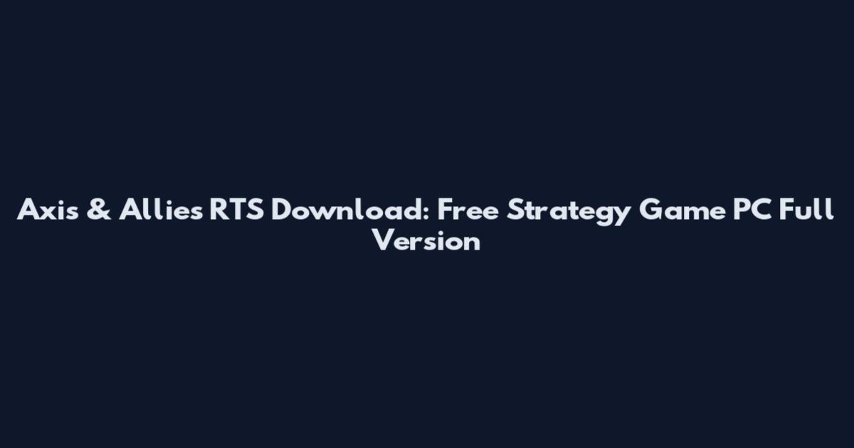 Axis & Allies RTS Download: Free Strategy Game PC Full Version