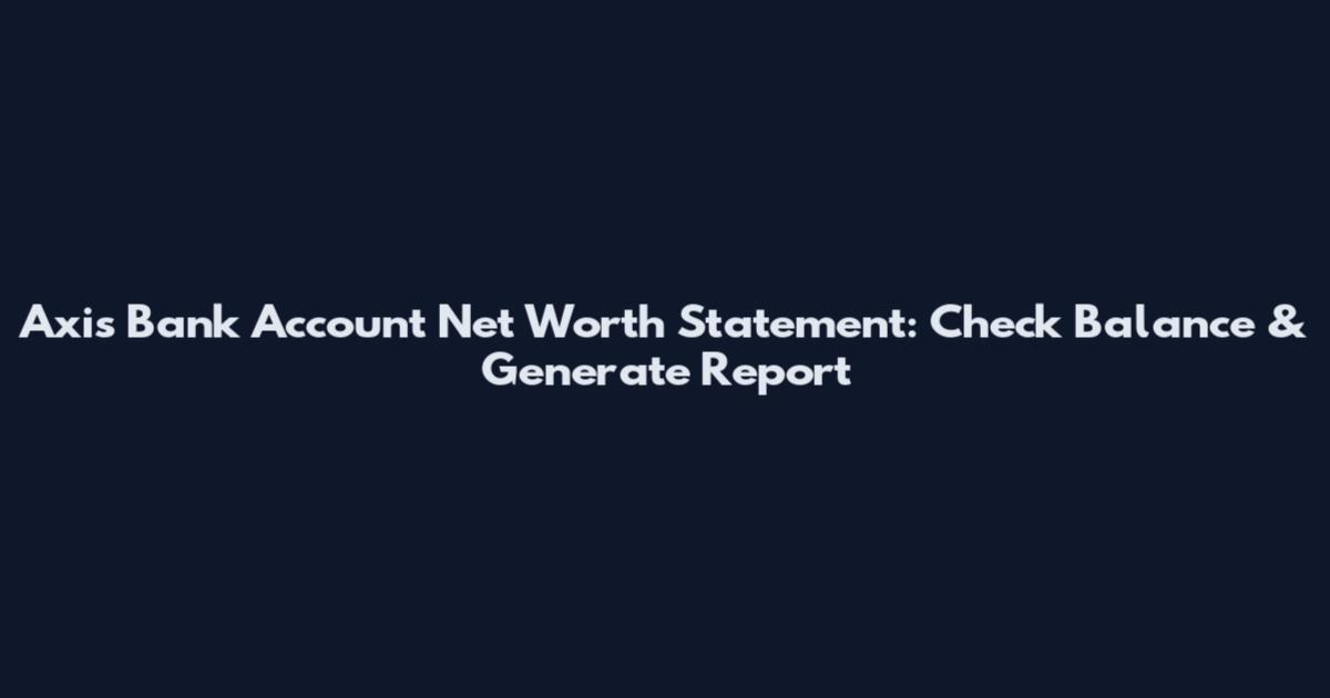 Axis Bank Account Net Worth Statement: Check Balance & Generate Report