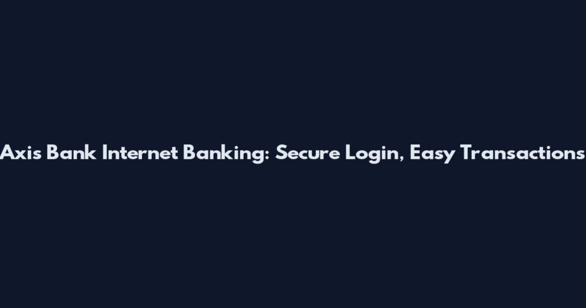 Axis Bank Internet Banking: Secure Login, Easy Transactions