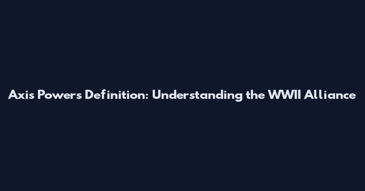Axis Powers Definition: Understanding the WWII Alliance