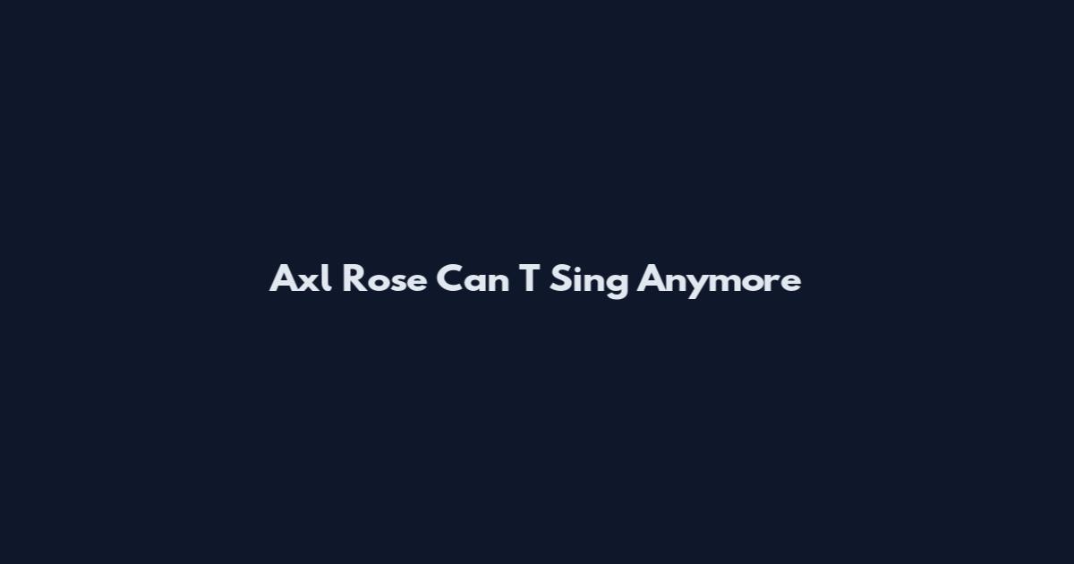 Axl Rose Can T Sing Anymore