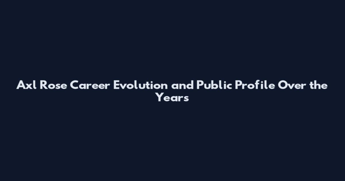 Axl Rose Career Evolution and Public Profile Over the Years