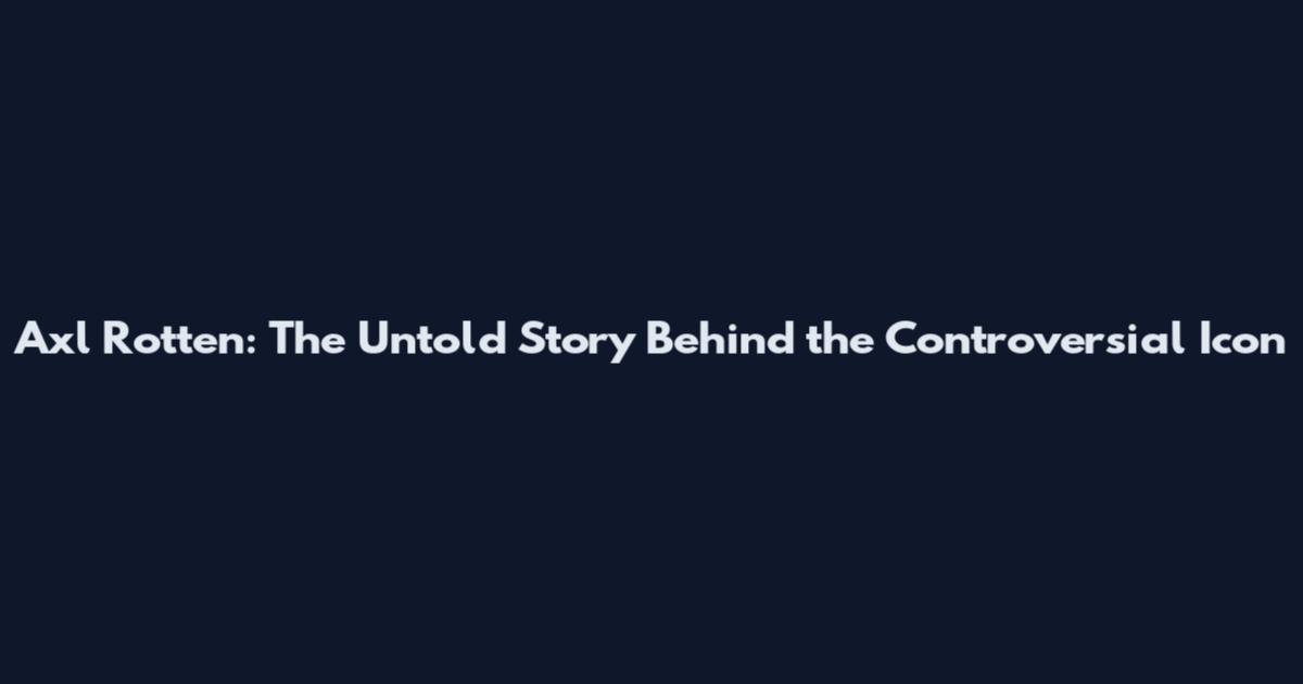 Axl Rotten: The Untold Story Behind the Controversial Icon
