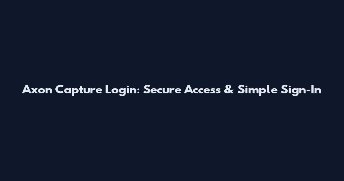 Axon Capture Login: Secure Access & Simple Sign-In