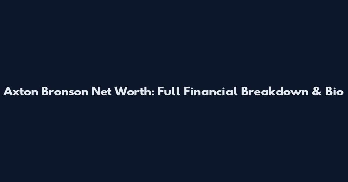Axton Bronson Net Worth: Full Financial Breakdown & Bio