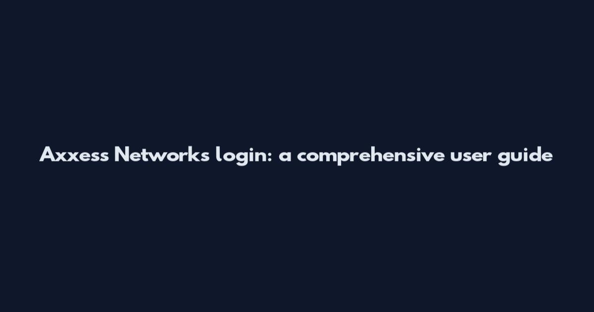 Axxess Networks login: a comprehensive user guide
