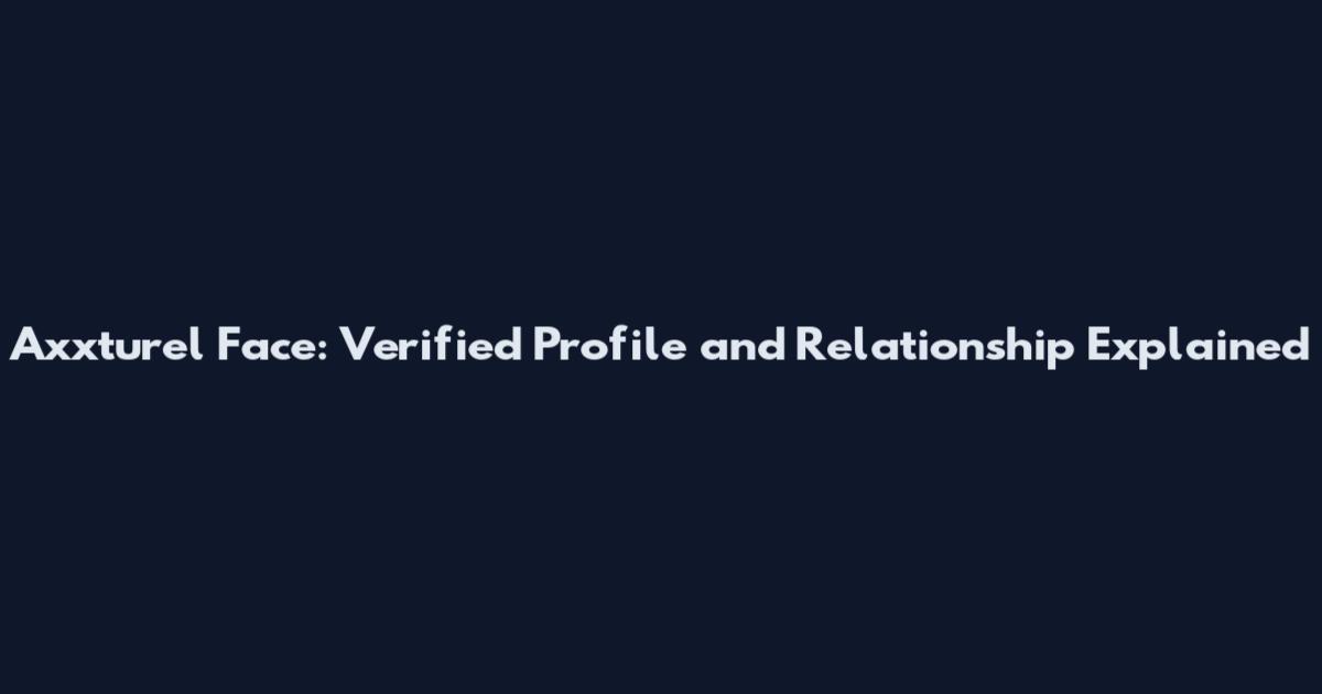 Axxturel Face: Verified Profile and Relationship Explained