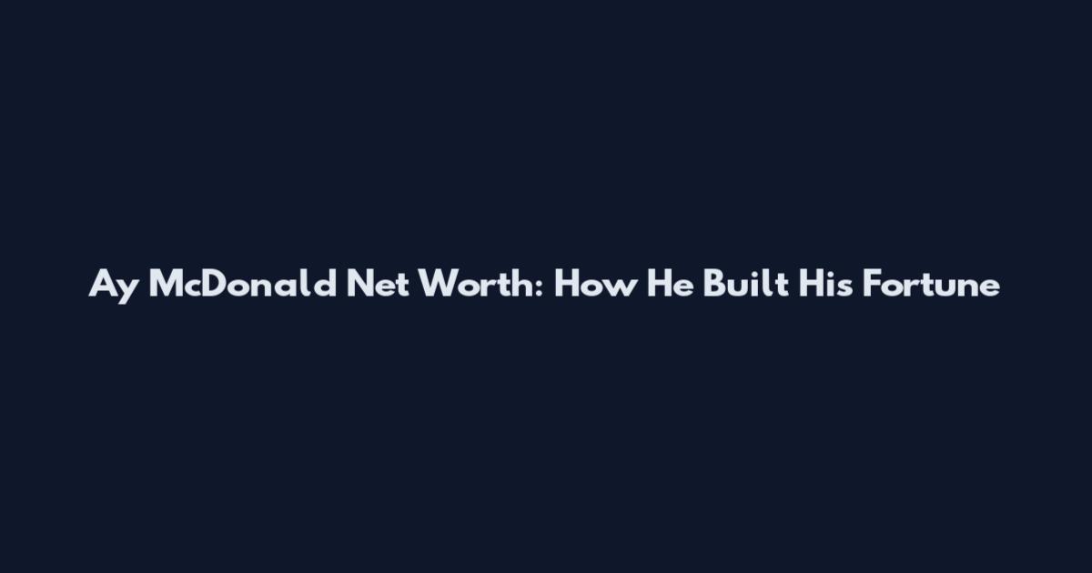 Ay McDonald Net Worth: How He Built His Fortune