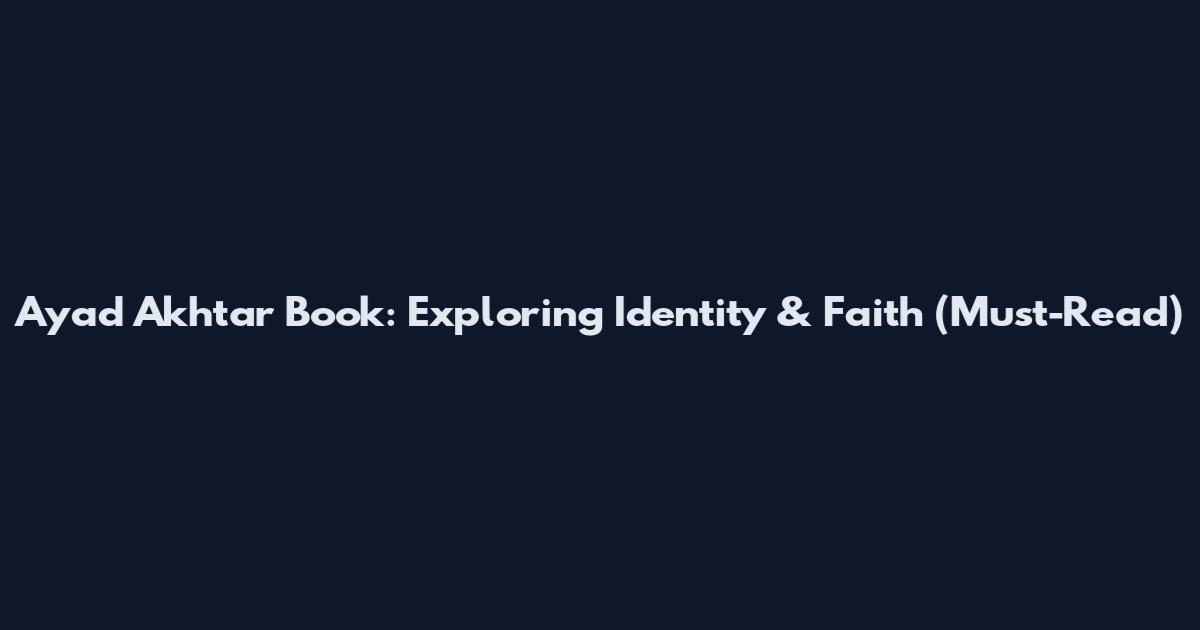 Ayad Akhtar Book: Exploring Identity & Faith (Must-Read)
