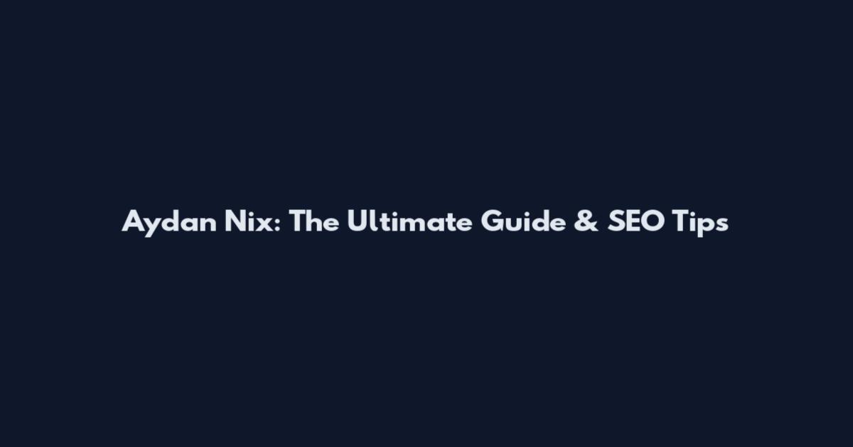 Aydan Nix: The Ultimate Guide & SEO Tips