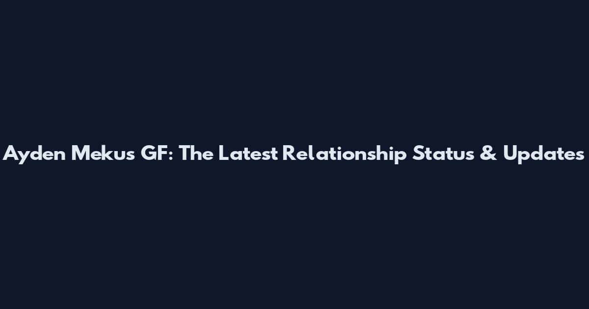 Ayden Mekus GF: The Latest Relationship Status & Updates