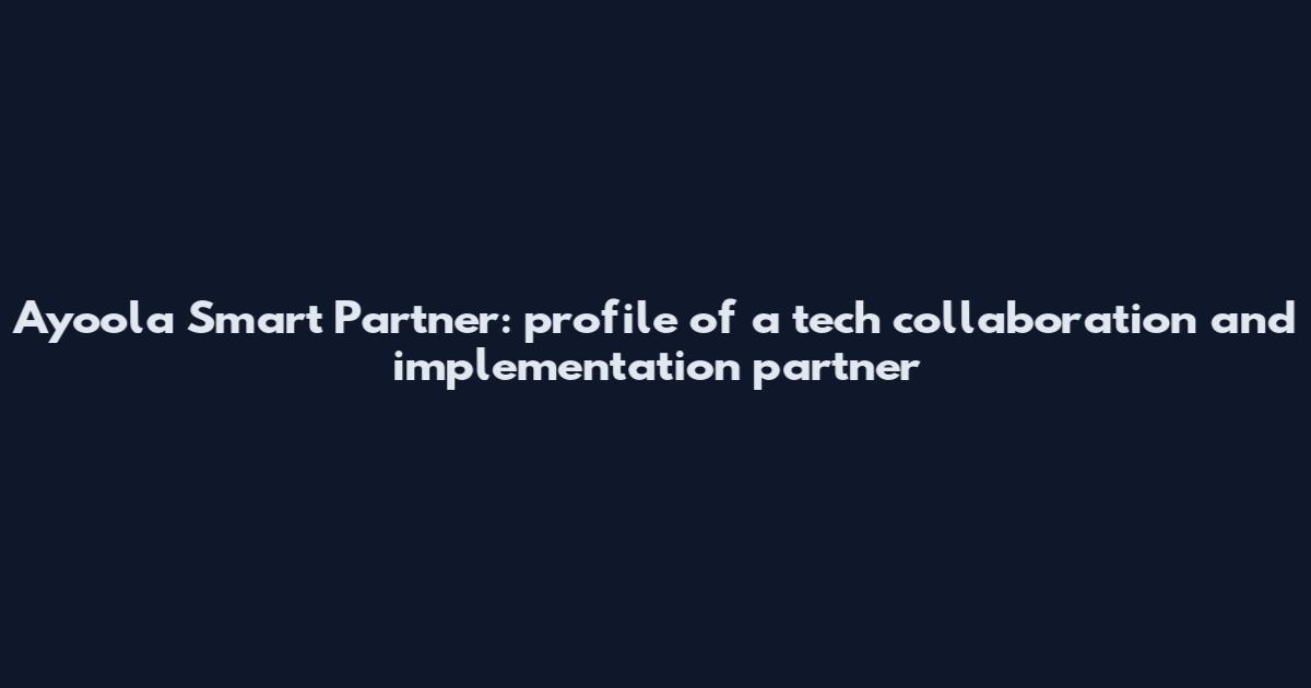 Ayoola Smart Partner: profile of a tech collaboration and implementation partner