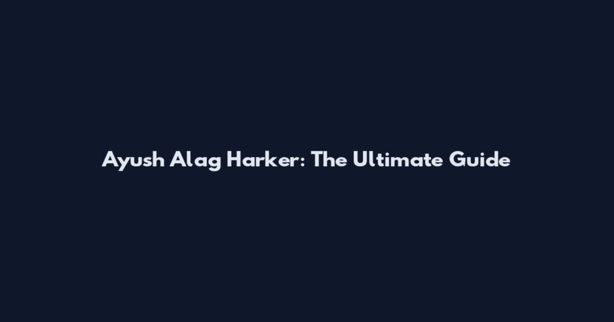Ayush Alag Harker: The Ultimate Guide
