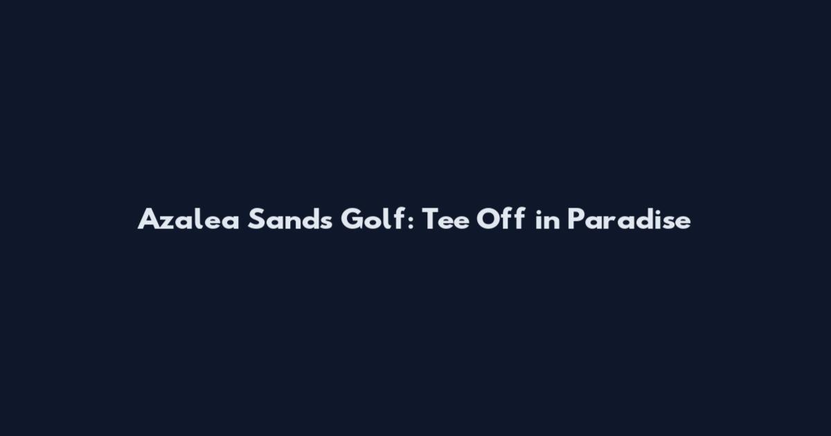 Azalea Sands Golf: Tee Off in Paradise