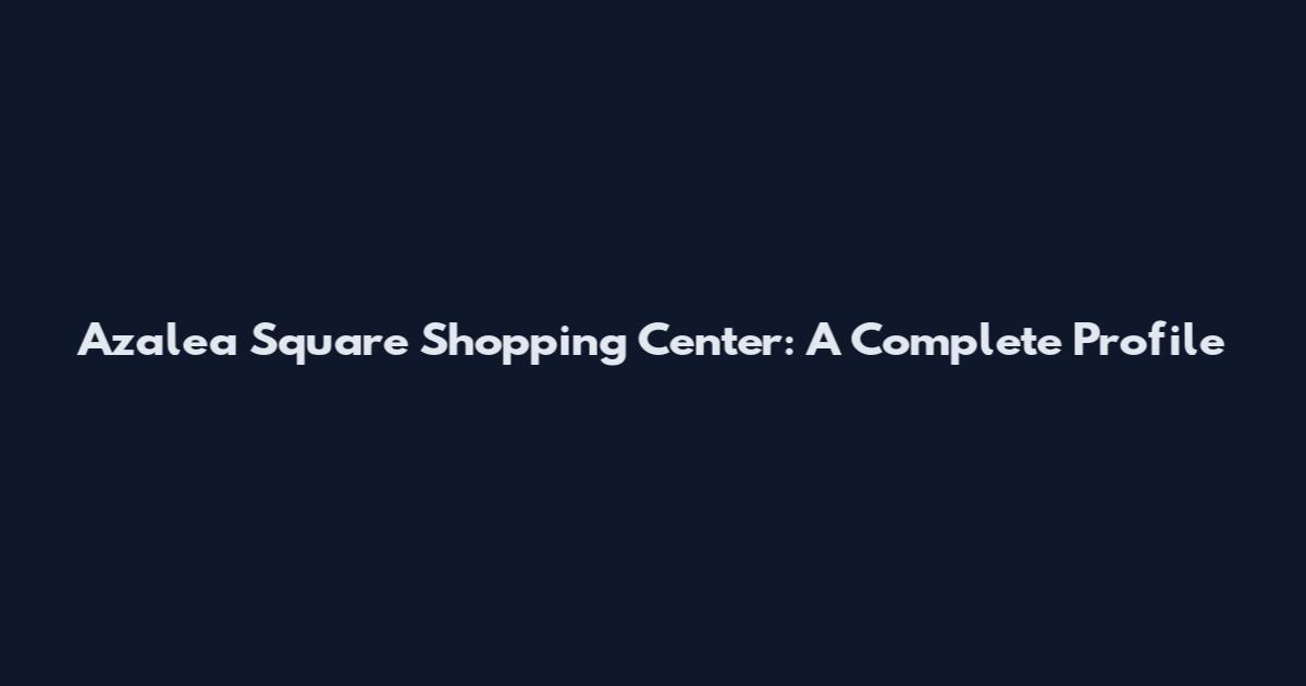 Azalea Square Shopping Center: A Complete Profile