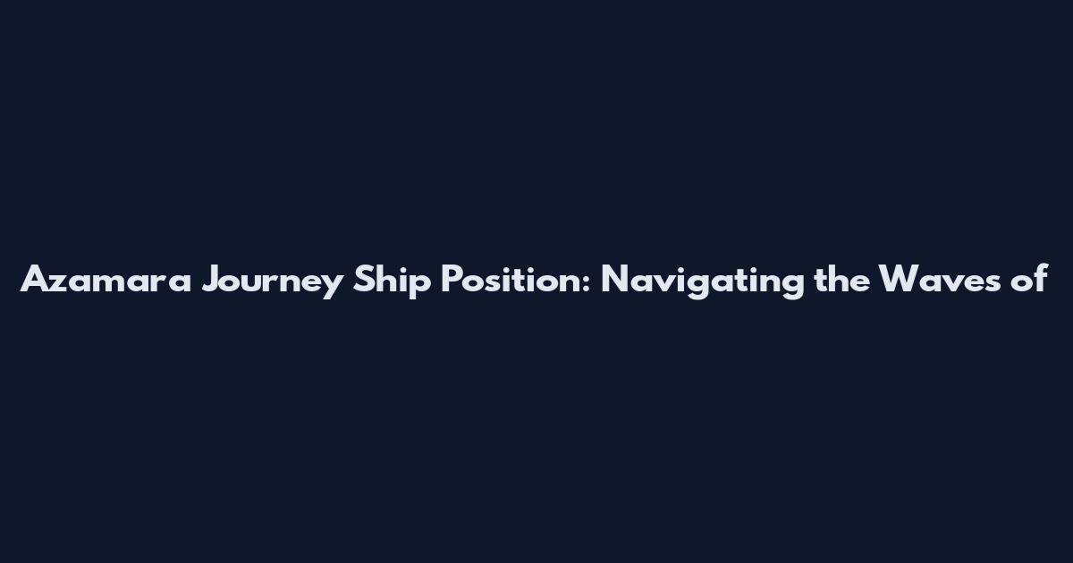 Azamara Journey Ship Position: Navigating the Waves of