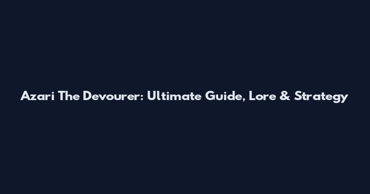 Azari The Devourer: Ultimate Guide, Lore & Strategy