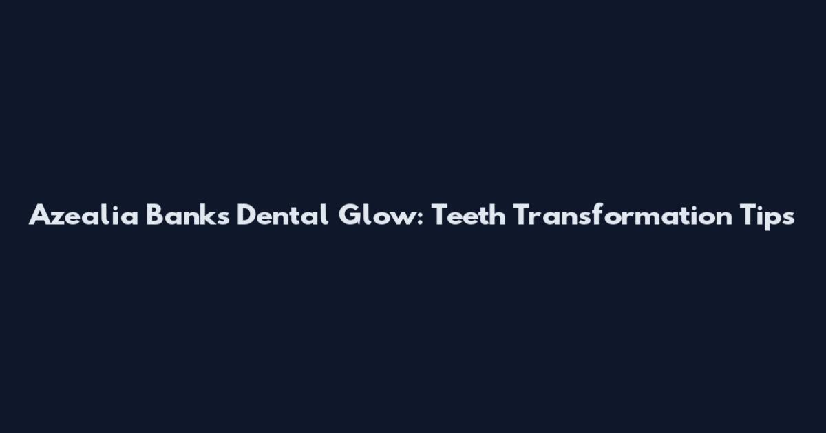 Azealia Banks Dental Glow: Teeth Transformation Tips