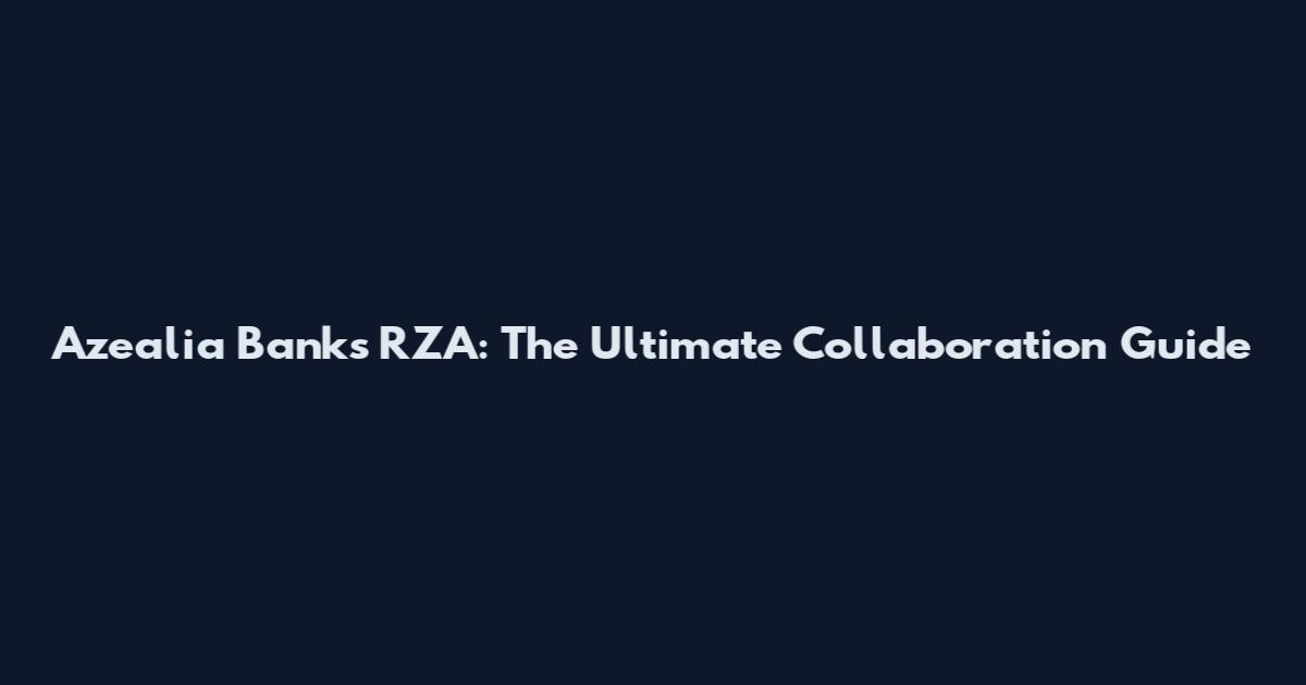 Azealia Banks RZA: The Ultimate Collaboration Guide