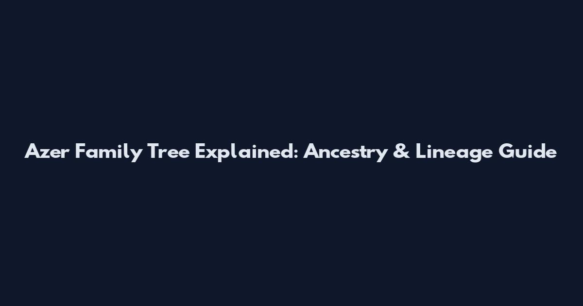 Azer Family Tree Explained: Ancestry & Lineage Guide