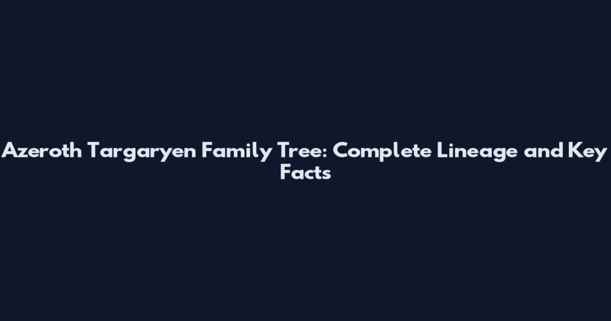 Azeroth Targaryen Family Tree: Complete Lineage and Key Facts