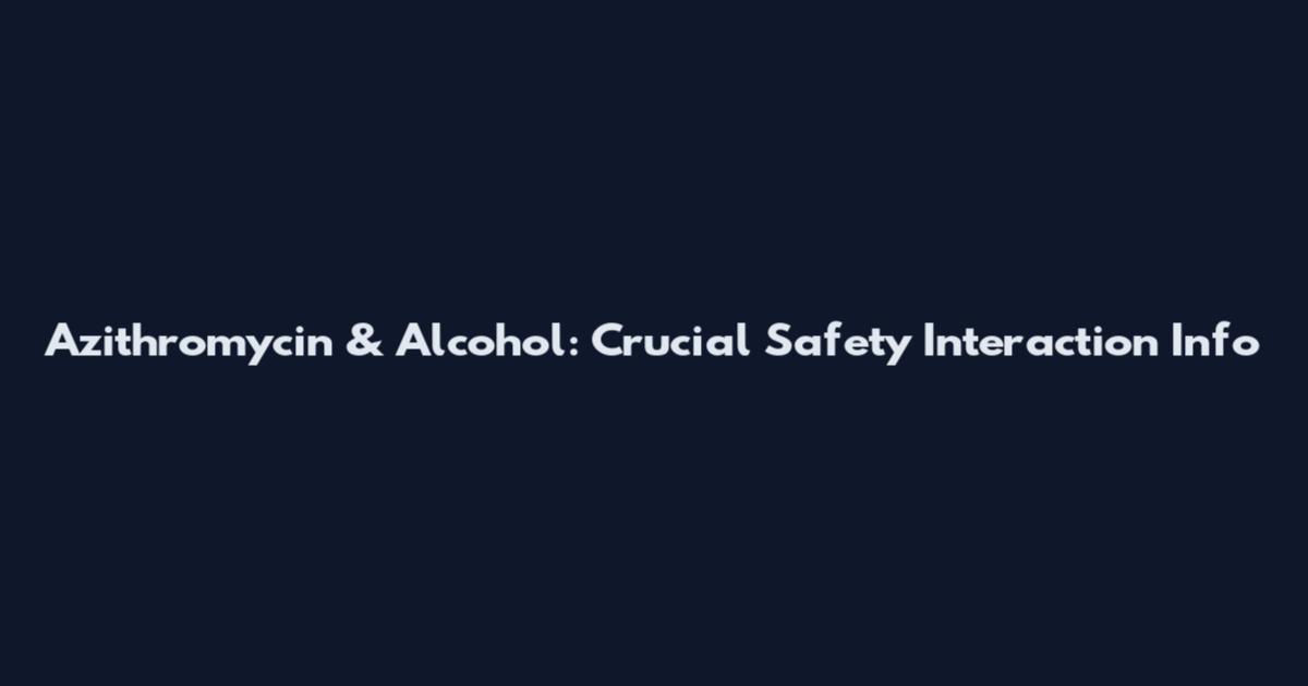 Azithromycin & Alcohol: Crucial Safety Interaction Info